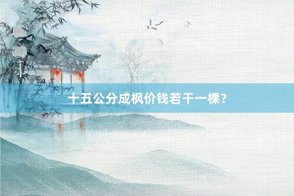 十五公分成枫价钱若干一棵？